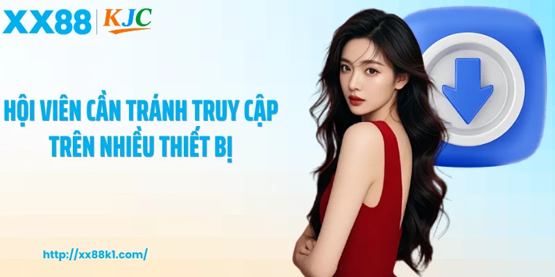 Hội viên cần tránh truy cập trên nhiều thiết bị